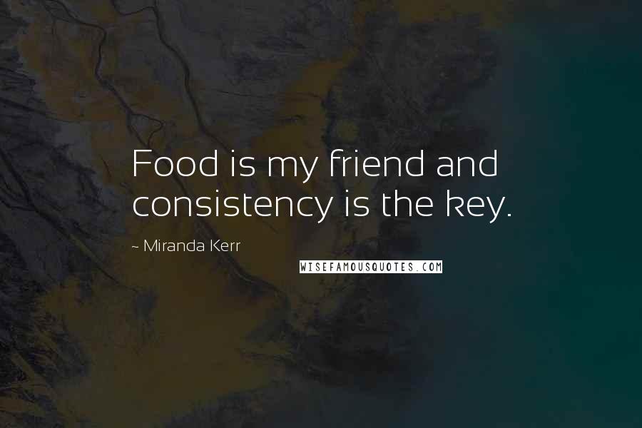 Miranda Kerr Quotes: Food is my friend and consistency is the key.