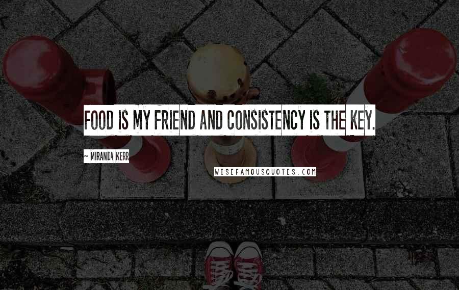Miranda Kerr Quotes: Food is my friend and consistency is the key.
