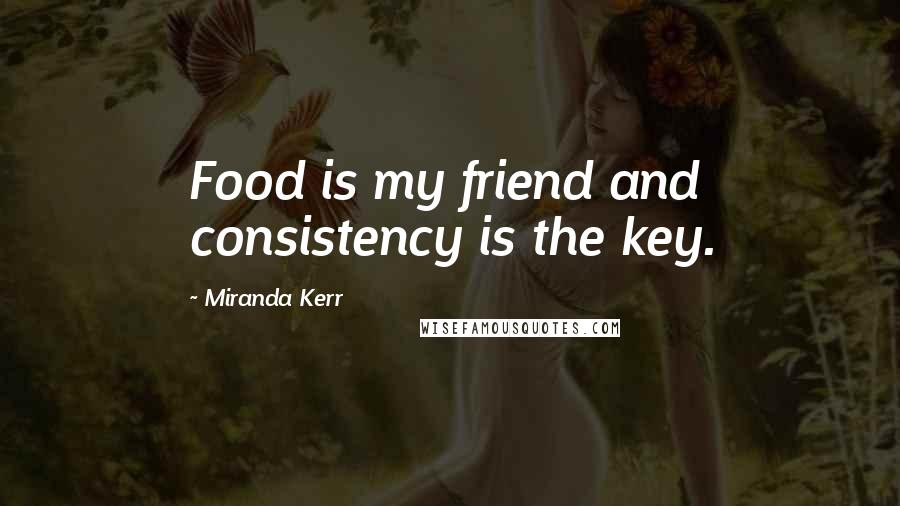 Miranda Kerr Quotes: Food is my friend and consistency is the key.