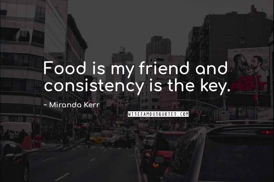 Miranda Kerr Quotes: Food is my friend and consistency is the key.