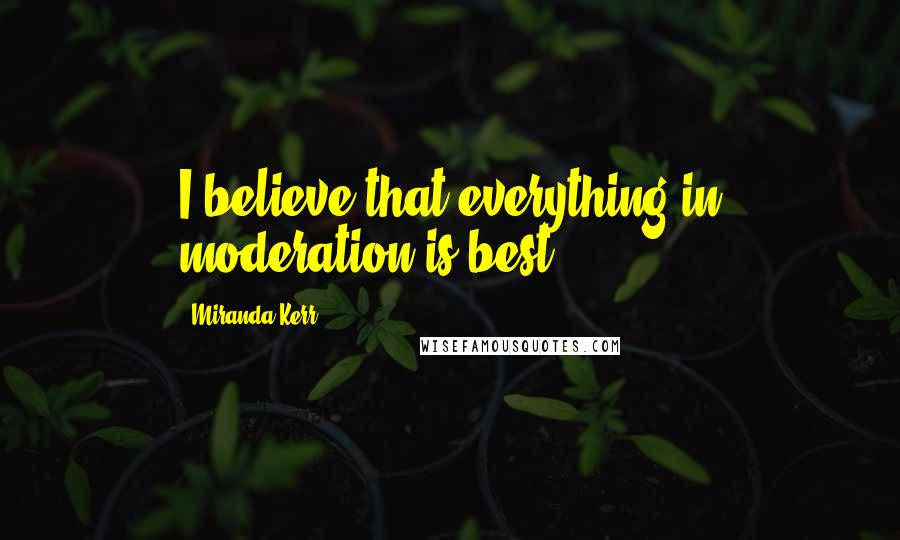 Miranda Kerr Quotes: I believe that everything in moderation is best.