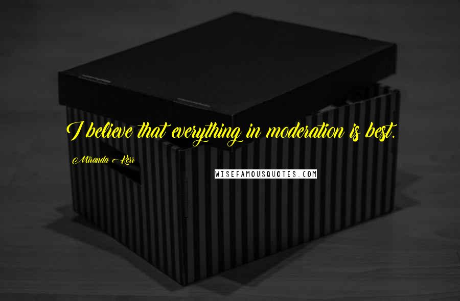 Miranda Kerr Quotes: I believe that everything in moderation is best.