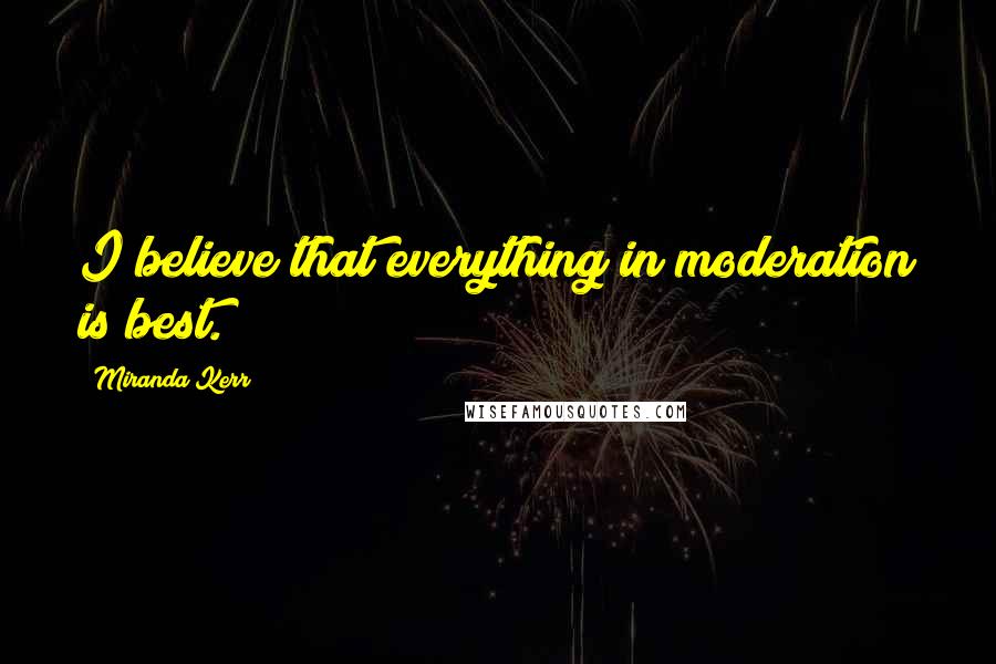 Miranda Kerr Quotes: I believe that everything in moderation is best.