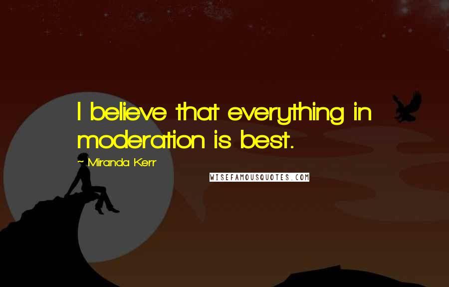 Miranda Kerr Quotes: I believe that everything in moderation is best.