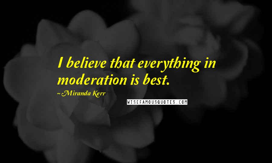 Miranda Kerr Quotes: I believe that everything in moderation is best.