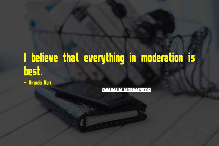 Miranda Kerr Quotes: I believe that everything in moderation is best.