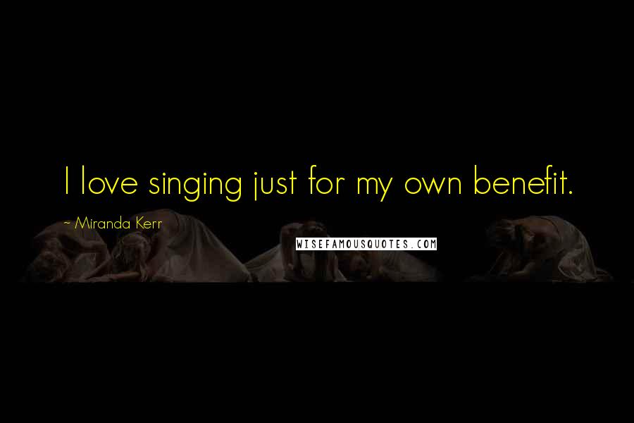Miranda Kerr Quotes: I love singing just for my own benefit.