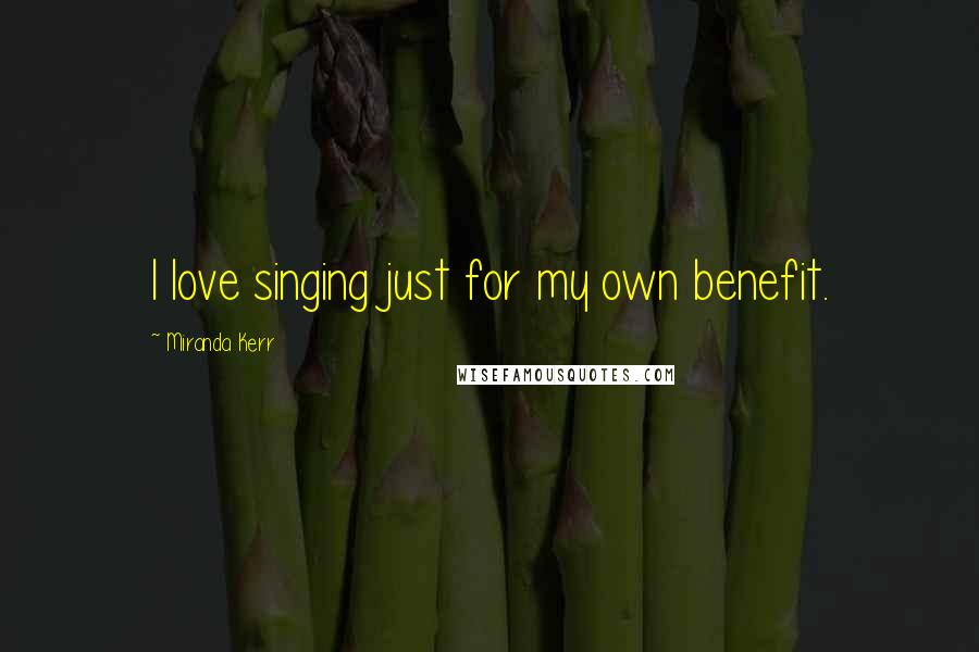 Miranda Kerr Quotes: I love singing just for my own benefit.