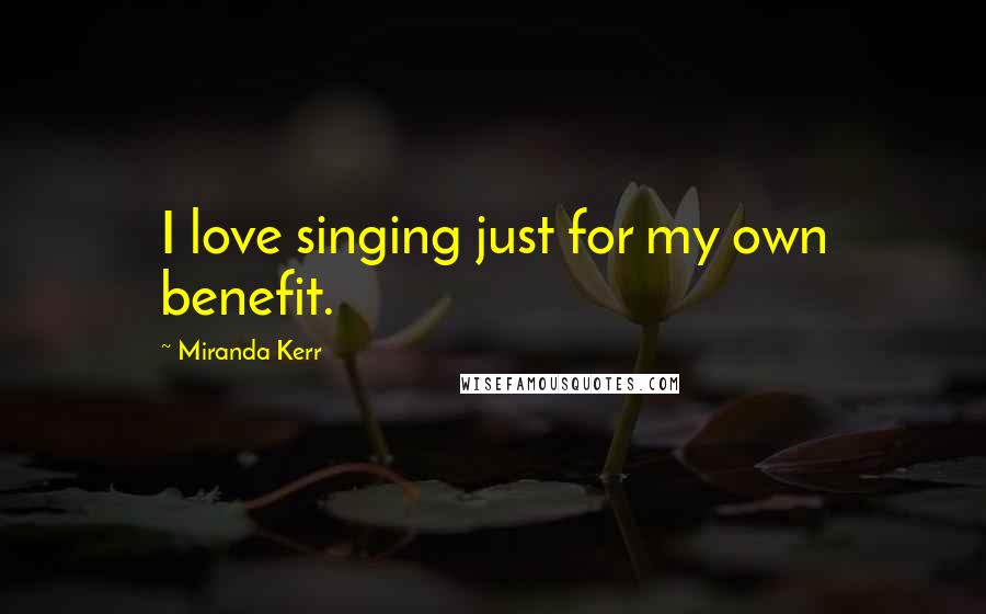 Miranda Kerr Quotes: I love singing just for my own benefit.