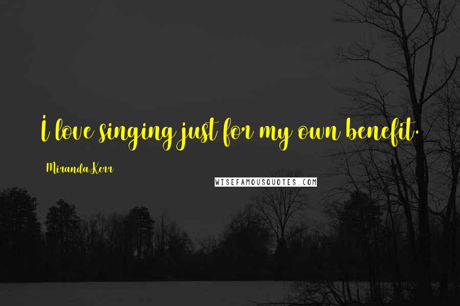 Miranda Kerr Quotes: I love singing just for my own benefit.