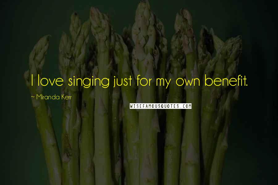 Miranda Kerr Quotes: I love singing just for my own benefit.