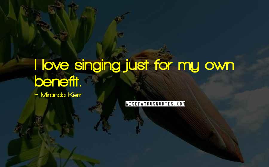 Miranda Kerr Quotes: I love singing just for my own benefit.