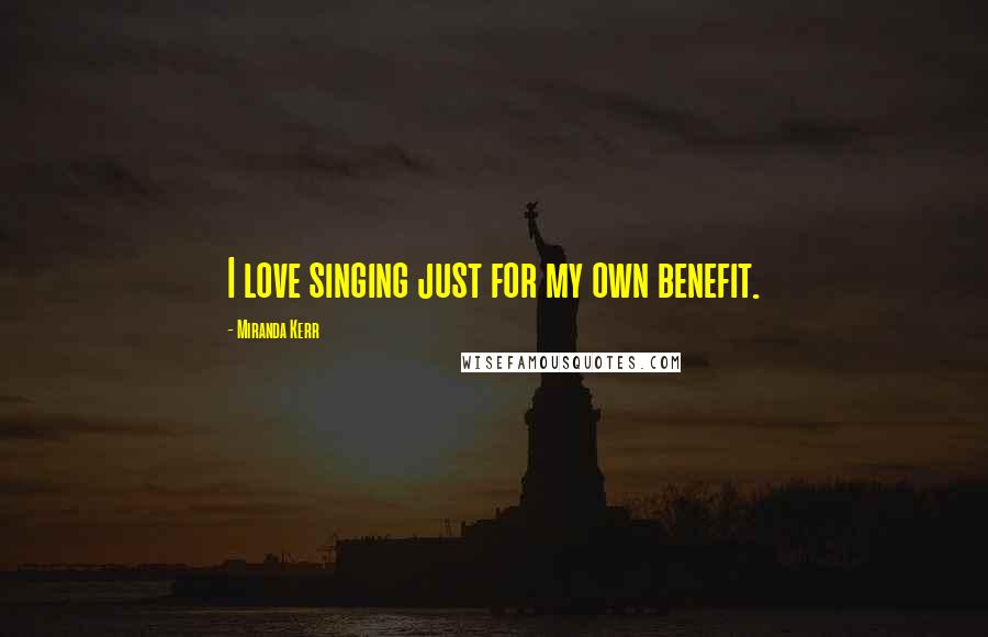 Miranda Kerr Quotes: I love singing just for my own benefit.