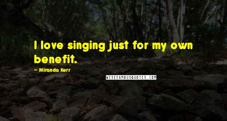 Miranda Kerr Quotes: I love singing just for my own benefit.