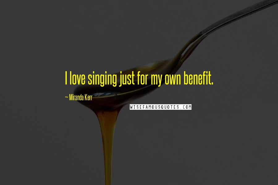 Miranda Kerr Quotes: I love singing just for my own benefit.