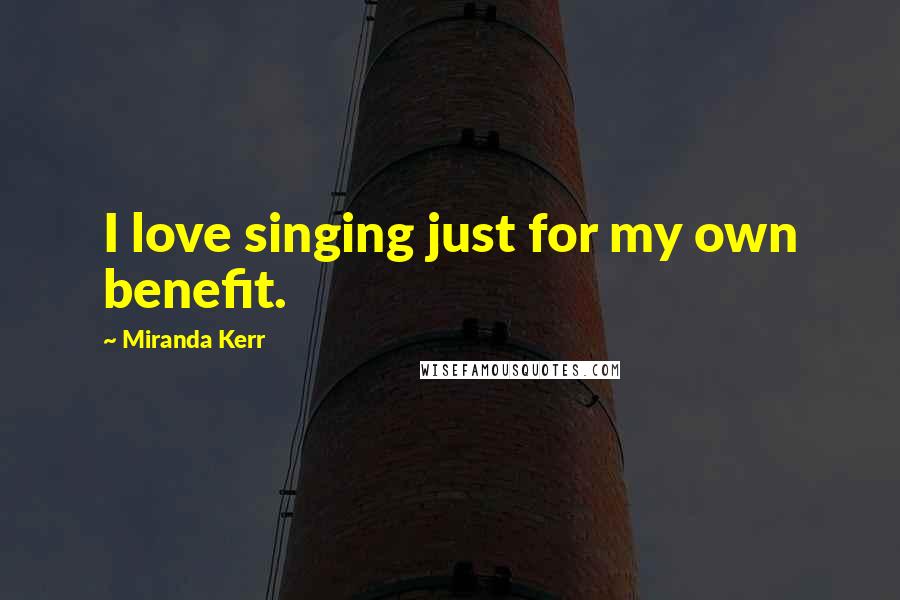 Miranda Kerr Quotes: I love singing just for my own benefit.