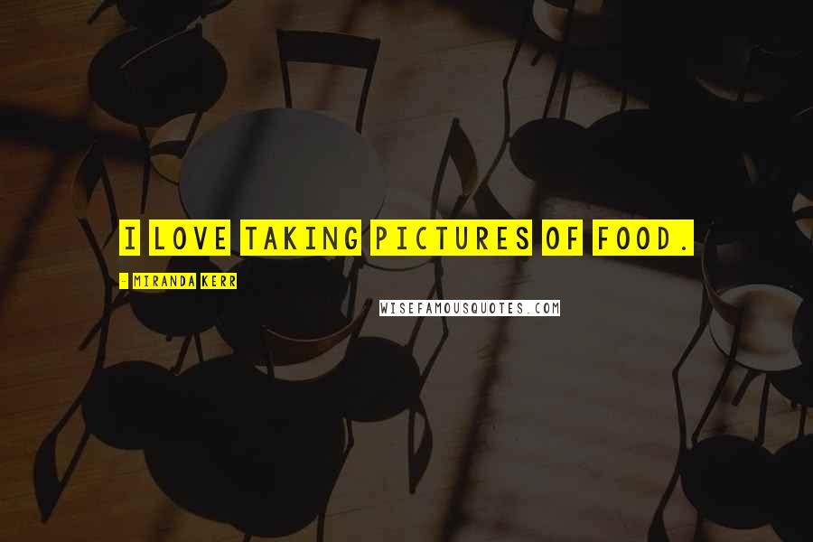 Miranda Kerr Quotes: I love taking pictures of food.