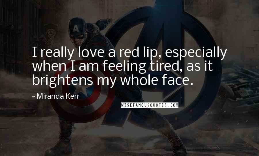 Miranda Kerr Quotes: I really love a red lip, especially when I am feeling tired, as it brightens my whole face.