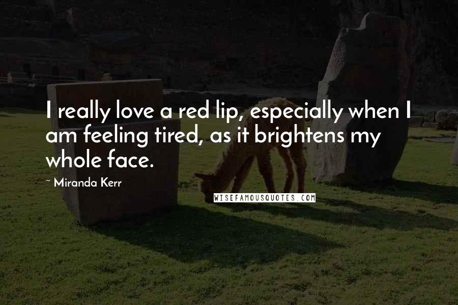 Miranda Kerr Quotes: I really love a red lip, especially when I am feeling tired, as it brightens my whole face.