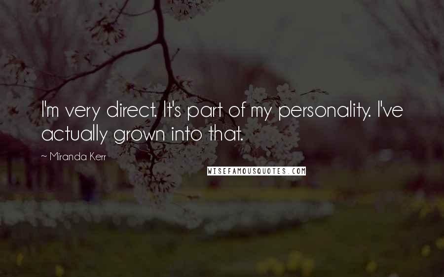 Miranda Kerr Quotes: I'm very direct. It's part of my personality. I've actually grown into that.