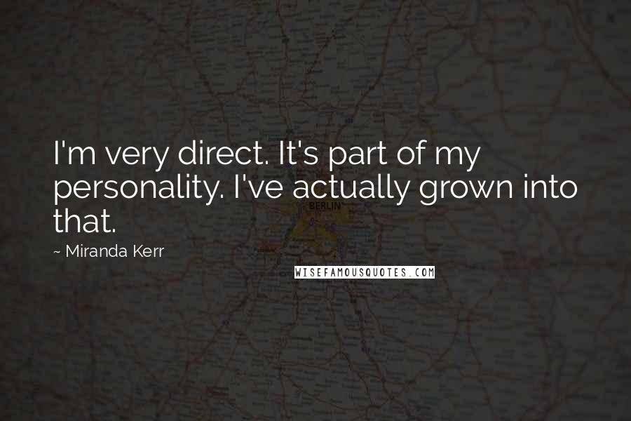 Miranda Kerr Quotes: I'm very direct. It's part of my personality. I've actually grown into that.