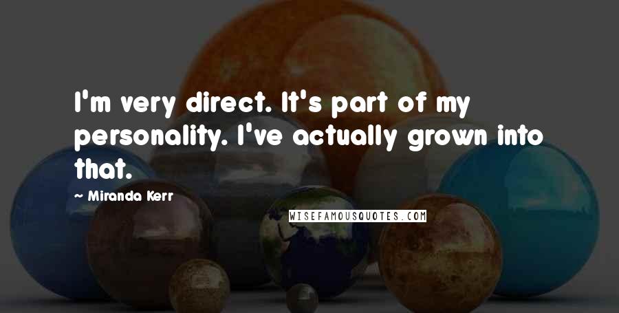 Miranda Kerr Quotes: I'm very direct. It's part of my personality. I've actually grown into that.