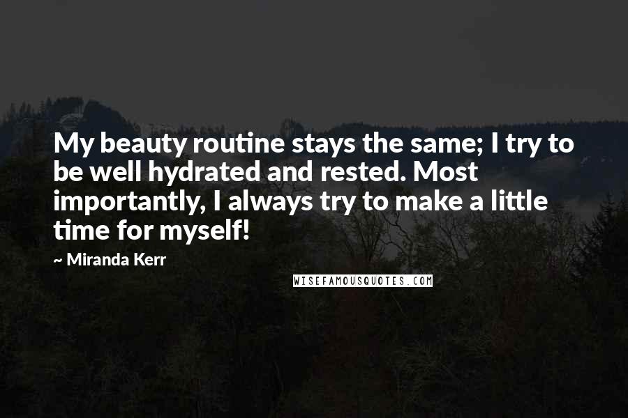 Miranda Kerr Quotes: My beauty routine stays the same; I try to be well hydrated and rested. Most importantly, I always try to make a little time for myself!