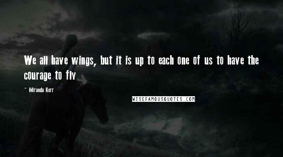 Miranda Kerr Quotes: We all have wings, but it is up to each one of us to have the courage to fly