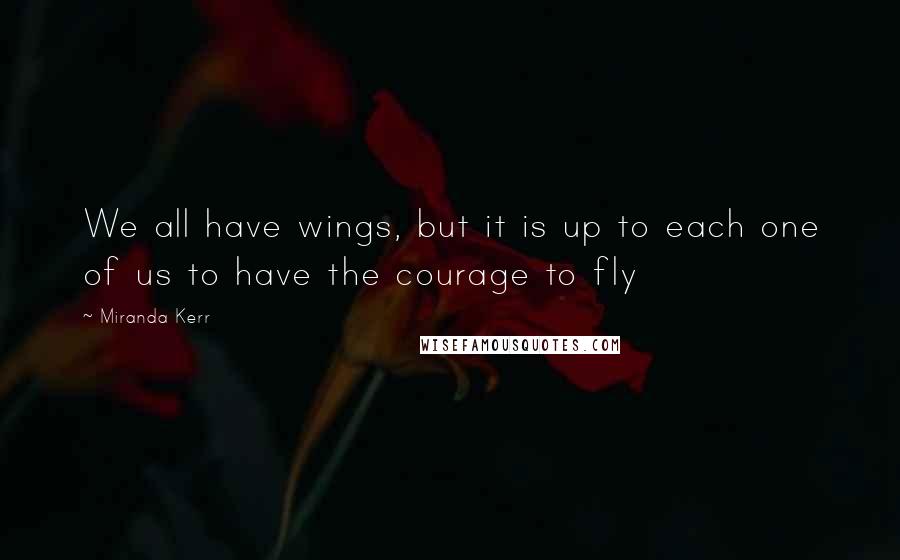 Miranda Kerr Quotes: We all have wings, but it is up to each one of us to have the courage to fly