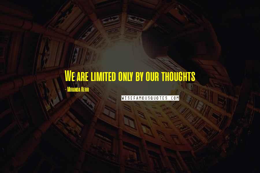 Miranda Kerr Quotes: We are limited only by our thoughts