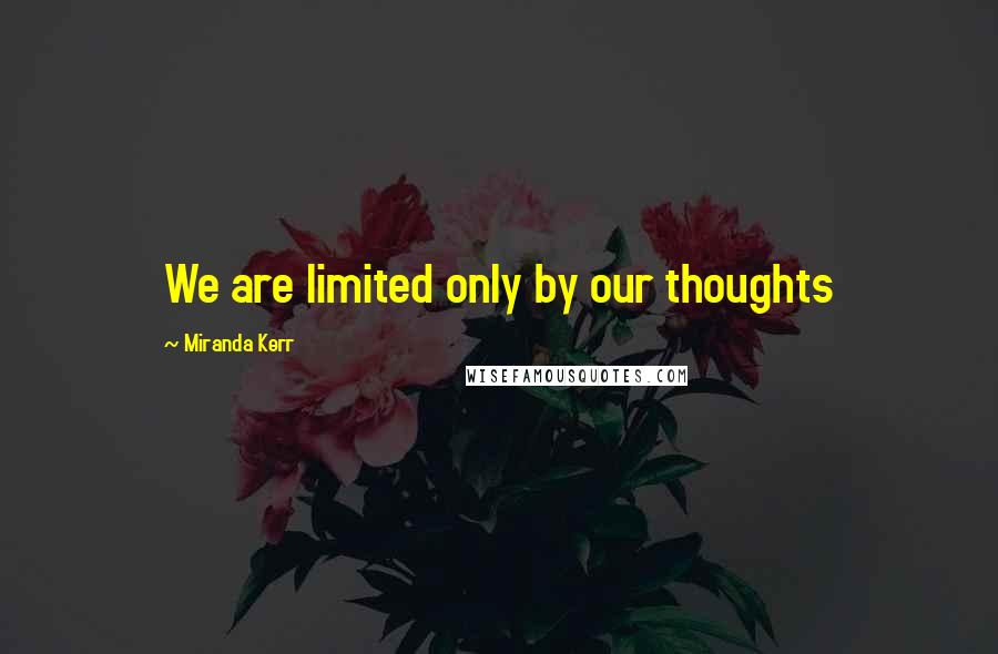 Miranda Kerr Quotes: We are limited only by our thoughts