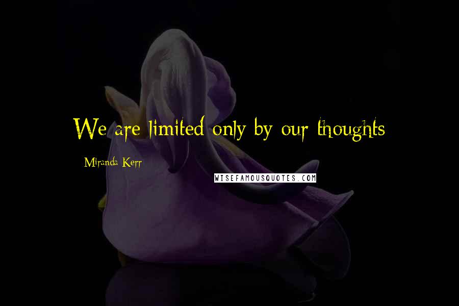 Miranda Kerr Quotes: We are limited only by our thoughts