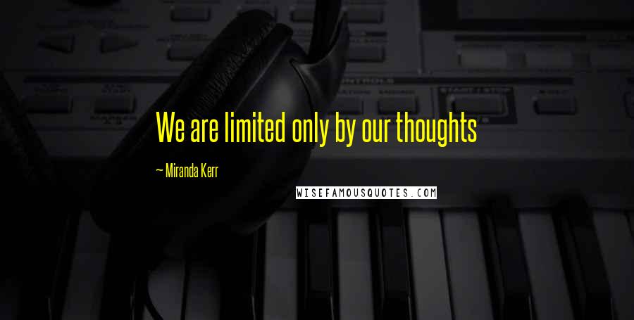 Miranda Kerr Quotes: We are limited only by our thoughts