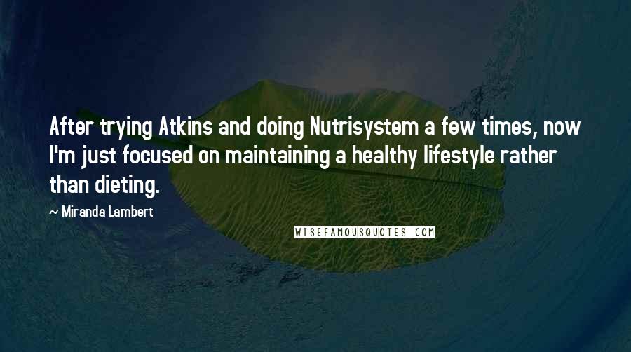 Miranda Lambert Quotes: After trying Atkins and doing Nutrisystem a few times, now I'm just focused on maintaining a healthy lifestyle rather than dieting.
