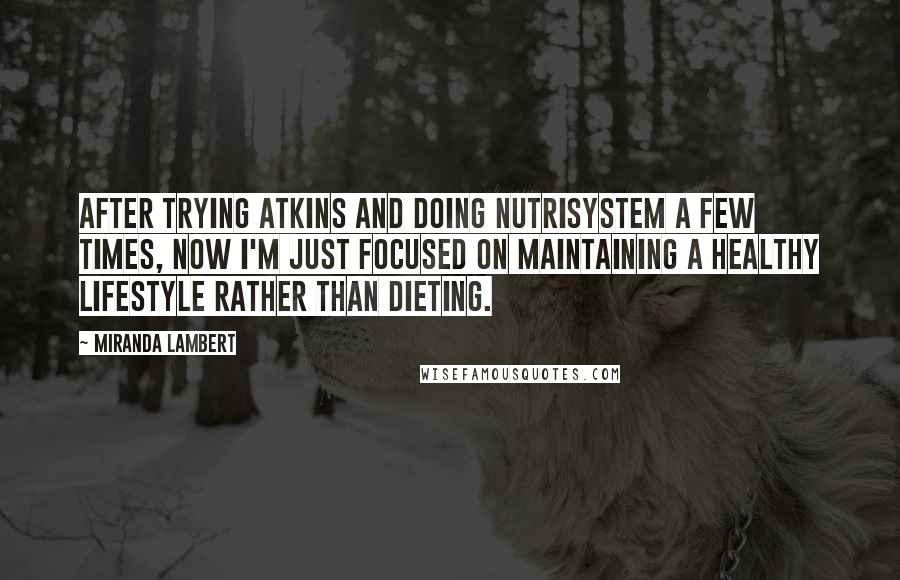 Miranda Lambert Quotes: After trying Atkins and doing Nutrisystem a few times, now I'm just focused on maintaining a healthy lifestyle rather than dieting.