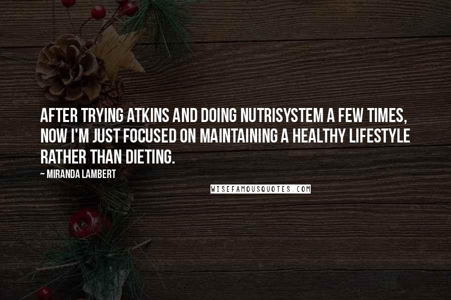 Miranda Lambert Quotes: After trying Atkins and doing Nutrisystem a few times, now I'm just focused on maintaining a healthy lifestyle rather than dieting.