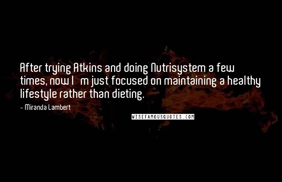 Miranda Lambert Quotes: After trying Atkins and doing Nutrisystem a few times, now I'm just focused on maintaining a healthy lifestyle rather than dieting.