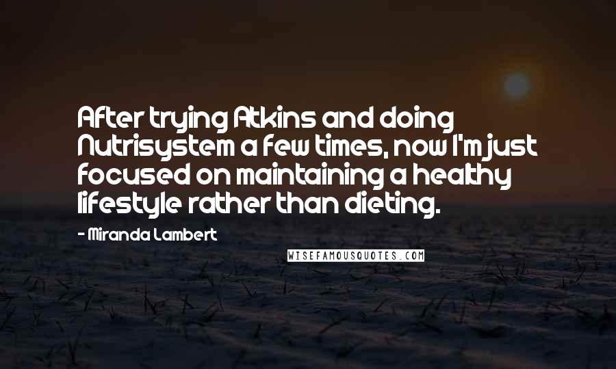 Miranda Lambert Quotes: After trying Atkins and doing Nutrisystem a few times, now I'm just focused on maintaining a healthy lifestyle rather than dieting.