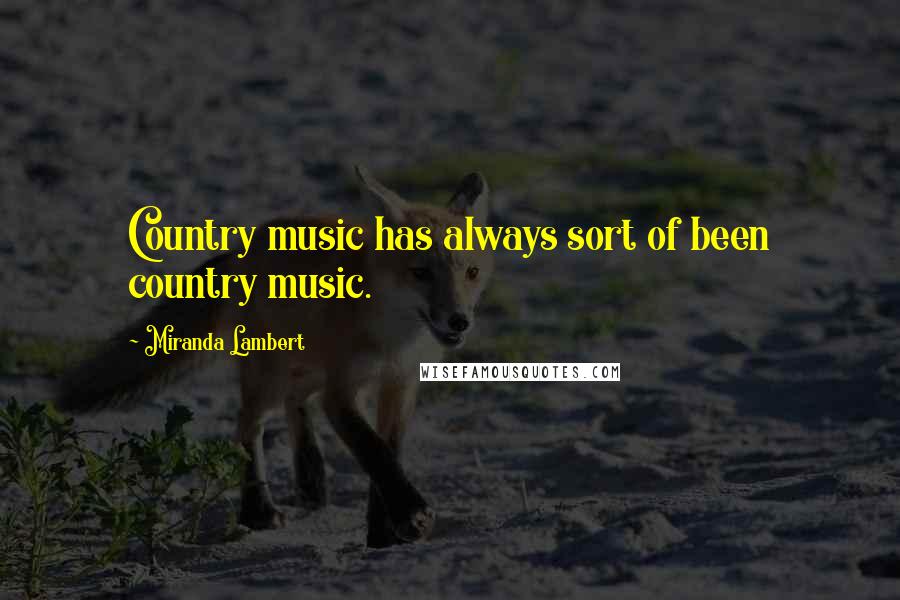 Miranda Lambert Quotes: Country music has always sort of been country music.