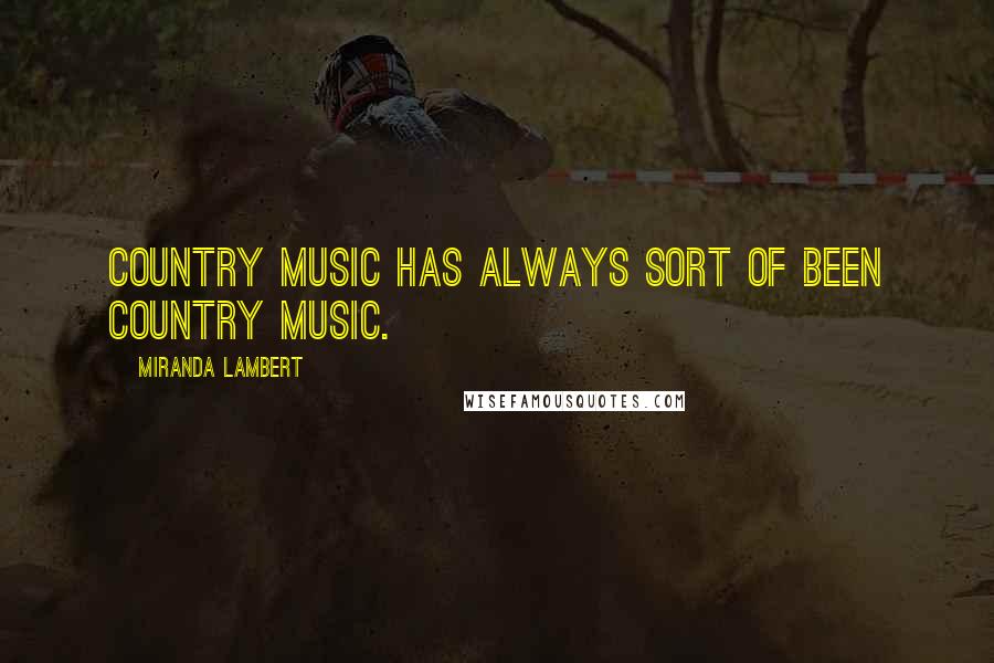 Miranda Lambert Quotes: Country music has always sort of been country music.