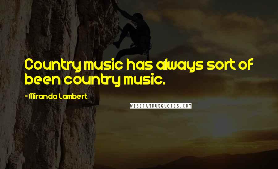 Miranda Lambert Quotes: Country music has always sort of been country music.