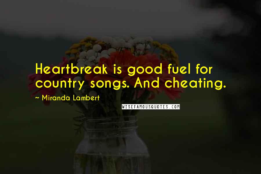 Miranda Lambert Quotes: Heartbreak is good fuel for country songs. And cheating.