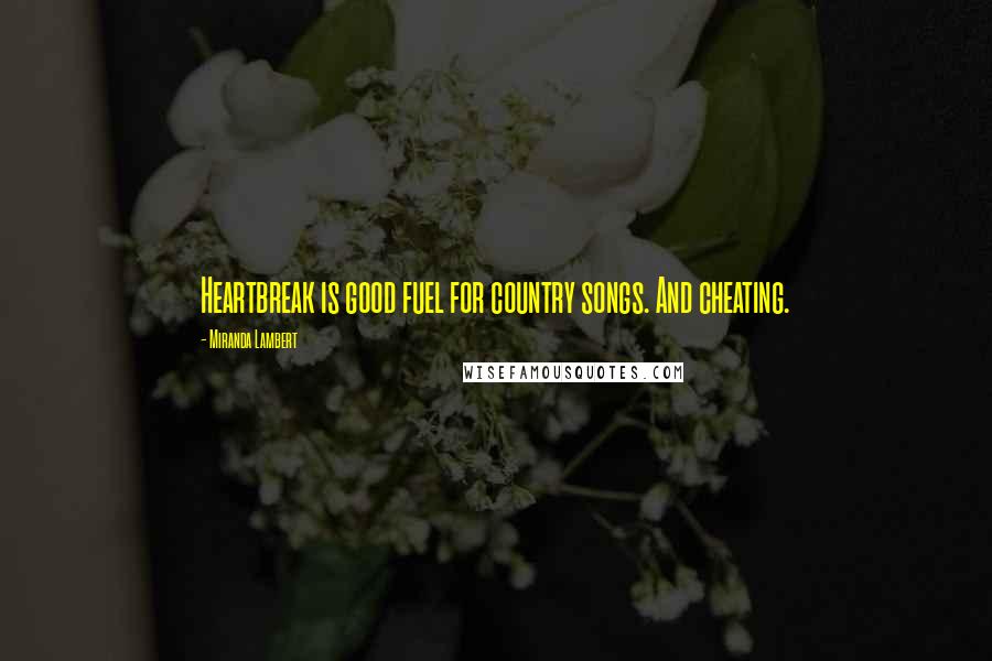 Miranda Lambert Quotes: Heartbreak is good fuel for country songs. And cheating.
