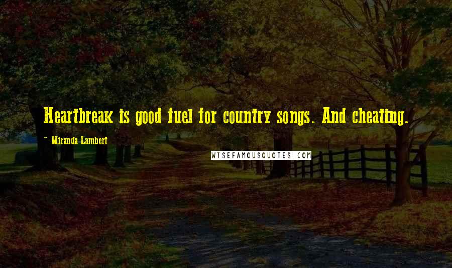 Miranda Lambert Quotes: Heartbreak is good fuel for country songs. And cheating.