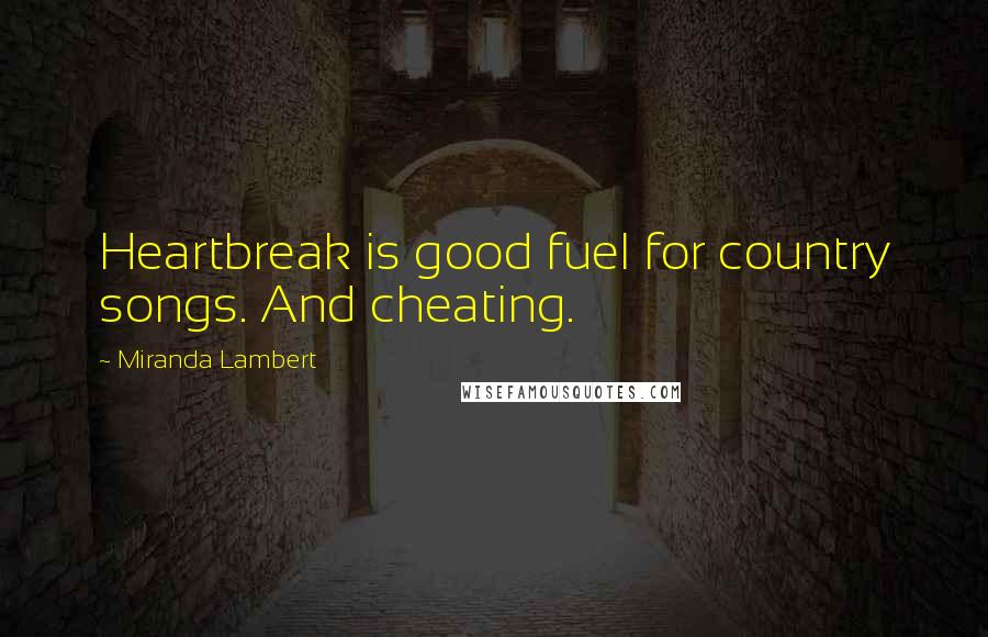 Miranda Lambert Quotes: Heartbreak is good fuel for country songs. And cheating.
