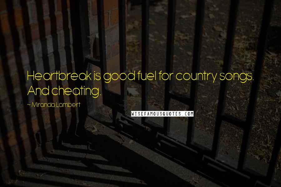 Miranda Lambert Quotes: Heartbreak is good fuel for country songs. And cheating.