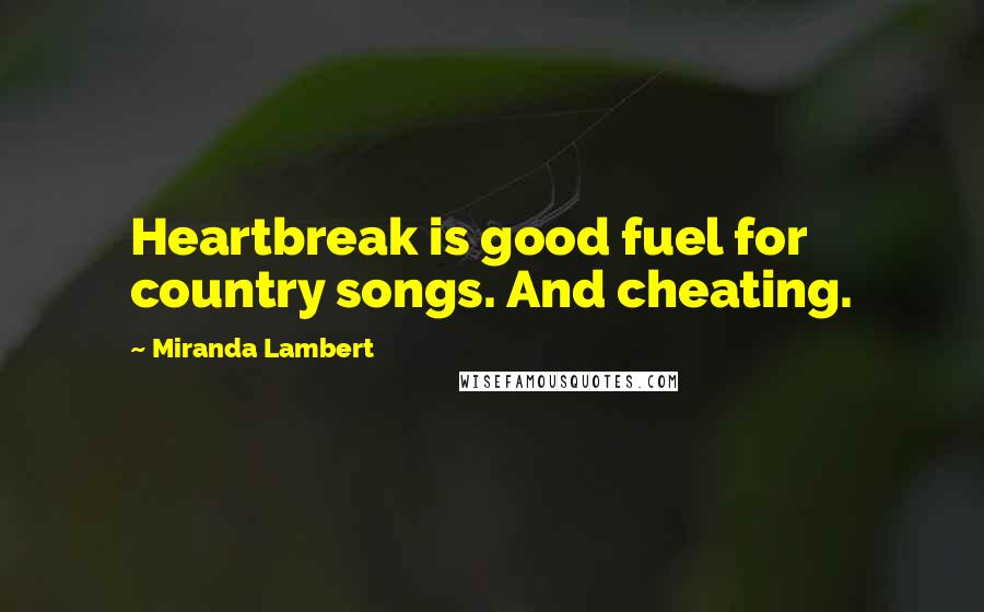 Miranda Lambert Quotes: Heartbreak is good fuel for country songs. And cheating.