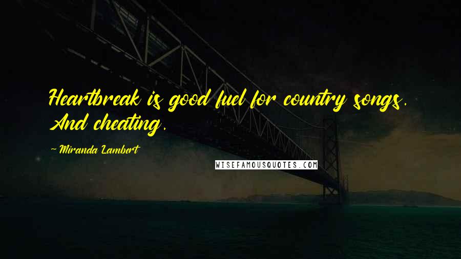 Miranda Lambert Quotes: Heartbreak is good fuel for country songs. And cheating.