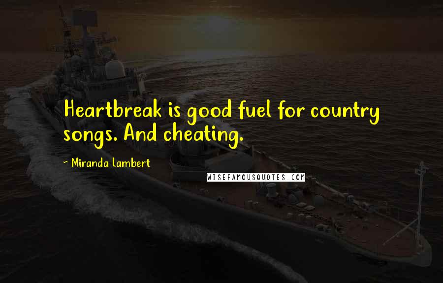 Miranda Lambert Quotes: Heartbreak is good fuel for country songs. And cheating.
