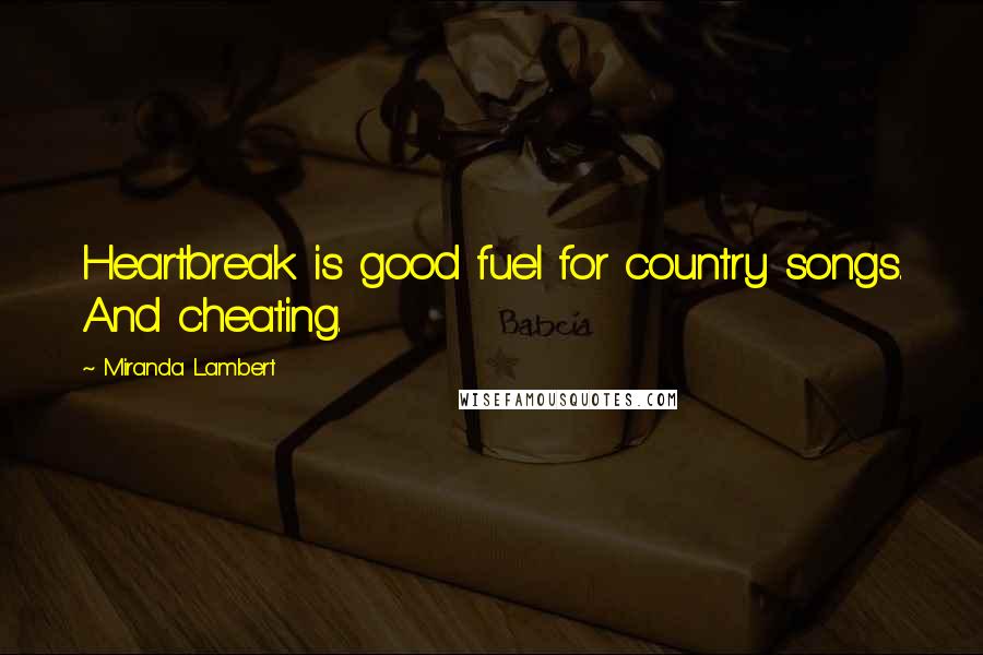 Miranda Lambert Quotes: Heartbreak is good fuel for country songs. And cheating.